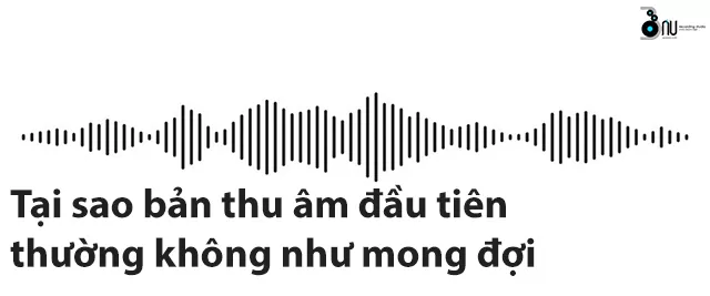 Tại sao bản thu âm đầu tiên thường không được như mong đợi?